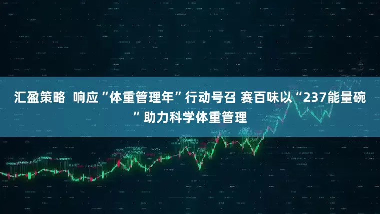 汇盈策略  响应“体重管理年”行动号召 赛百味以“237能量碗”助力科学体重管理