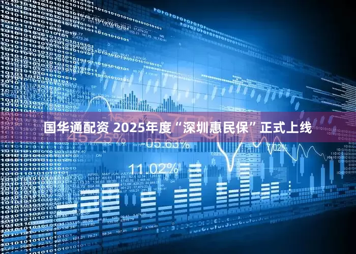 国华通配资 2025年度“深圳惠民保”正式上线