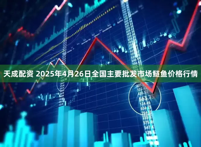 天成配资 2025年4月26日全国主要批发市场鲢鱼价格行情