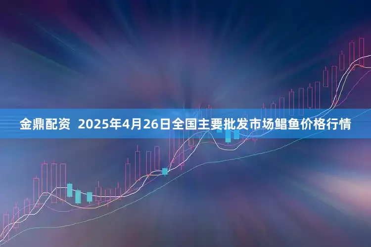 金鼎配资  2025年4月26日全国主要批发市场鲳鱼价格行情