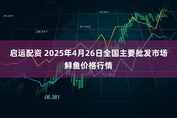 启运配资 2025年4月26日全国主要批发市场鲟鱼价格行情