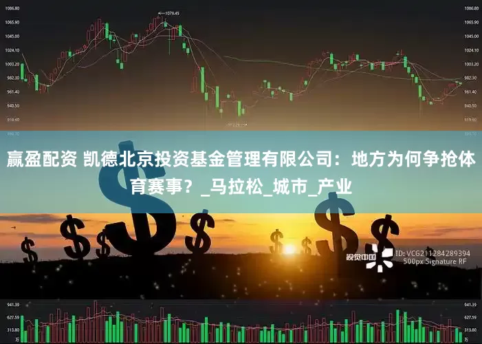 赢盈配资 凯德北京投资基金管理有限公司：地方为何争抢体育赛事？_马拉松_城市_产业