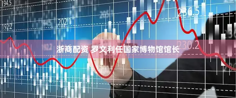 浙商配资 罗文利任国家博物馆馆长