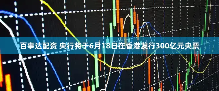 百事达配资 央行将于6月18日在香港发行300亿元央票