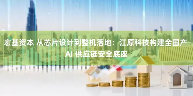 宏基资本 从芯片设计到整机落地：江原科技构建全国产 AI 供应链安全底座