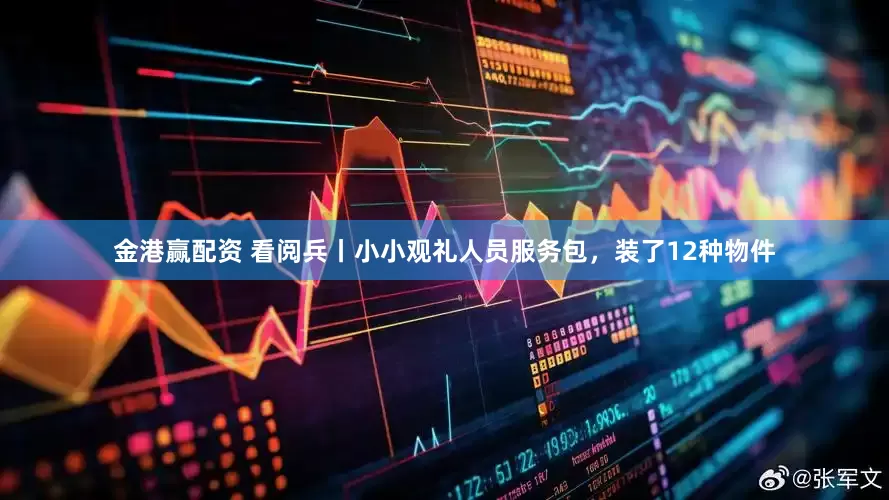 金港赢配资 看阅兵丨小小观礼人员服务包，装了12种物件