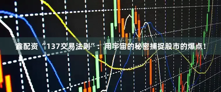鑫配资 “137交易法则”：用宇宙的秘密捕捉股市的爆点！
