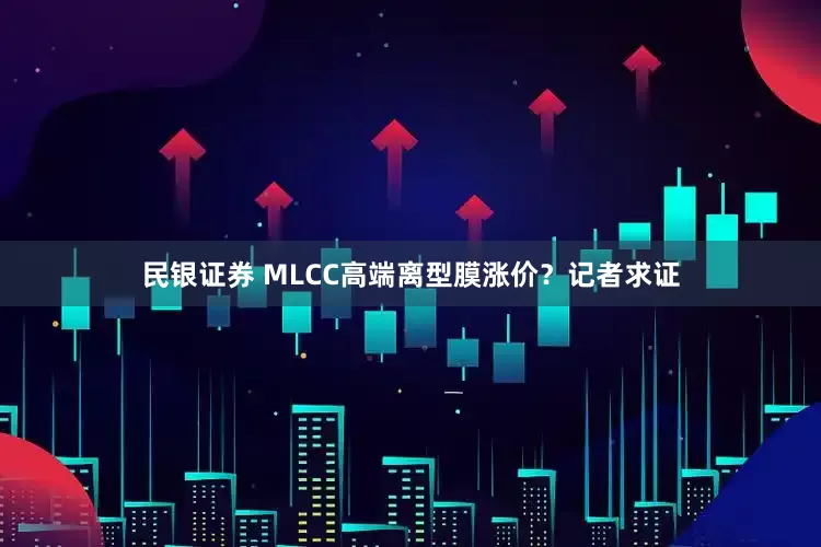 民银证券 MLCC高端离型膜涨价？记者求证